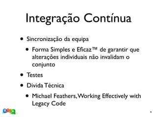 Integração Contínua
• Sincronização da equipa
 • Forma Simples e Eﬁcaz™ de garantir que
    alterações individuais não invalidam o
    conjunto
• Testes
• Divida Técnica
 • Michael Feathers, Working Effectively with
    Legacy Code
                                                4
 