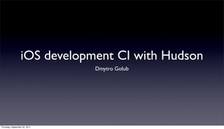 iOS development CI with Hudson
                               Dmytro Golub




Thursday, September 22, 2011
 