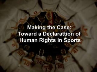 Making the Case:
Toward a Declarattion of
Human Rights in Sports
 