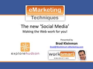 The new ‘Social Media’Making the Web work for you! Presented by Brad Kleinman Brad@WorkSmart-eMarketing.com 