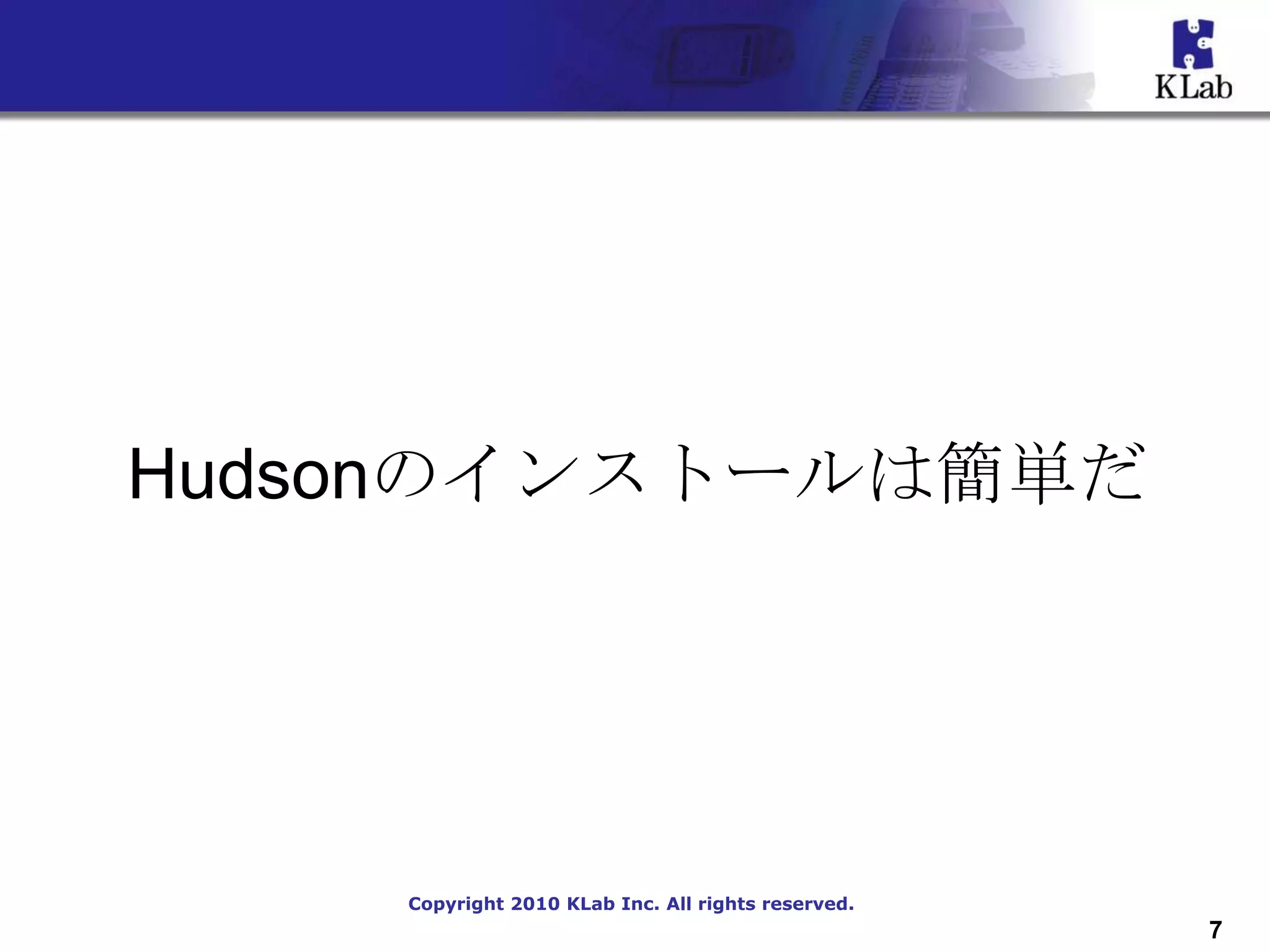 Hudsonのインストールは簡単だ




    Copyright 2010 KLab Inc. All rights reserved.
                                                    7
 