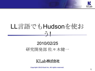 LL言語でもHudsonを使お
      う!
      2010/02/25
   研究開発部 佐々木健一



    Copyright 2010 KLab Inc. All rights reserved.
                                                    1
 