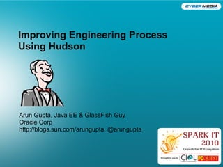 Improving Engineering Process
Using Hudson
     <Insert Picture Here>




Arun Gupta, Java EE & GlassFish Guy
Oracle Corp
http://blogs.sun.com/arungupta, @arungupta
 