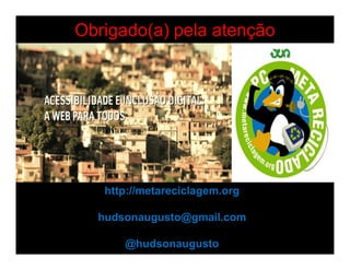 Obrigado(a) pela atenção




   http://metareciclagem.org

  hudsonaugusto@gmail.com

      @hudsonaugusto
 