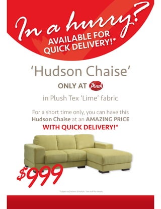 In ah ur ry?       LE FOR *
          AVAILABLIVERY!
         QU ICK DE

    ‘Hudson Chaise’
        in Plush Tex ‘Lime’ fabric
    For a short time only, you can have this
    Hudson Chaise at an AMAZING PRICE
        WITH QUICK DELIVERY!*




$   9 99
 