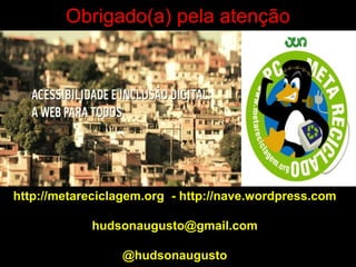 Obrigado(a) pela atenção




http://metareciclagem.org - http://nave.wordpress.com

            hudsonaugusto@gmail.com

                 @hudsonaugusto
 