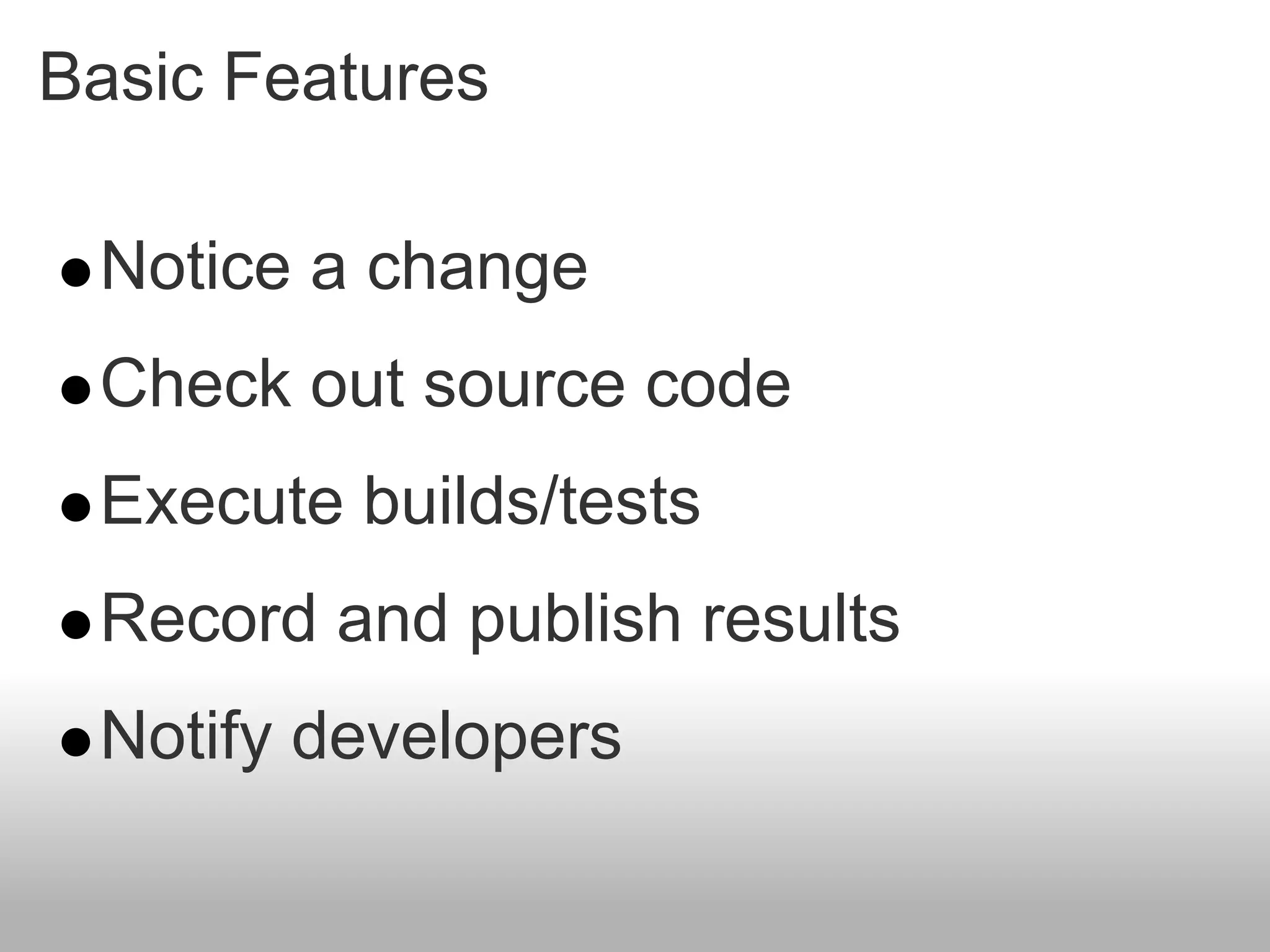 Basic Features

 Notice a change
 Check out source code
 Execute builds/tests
 Record and publish results
 Notify developers
 