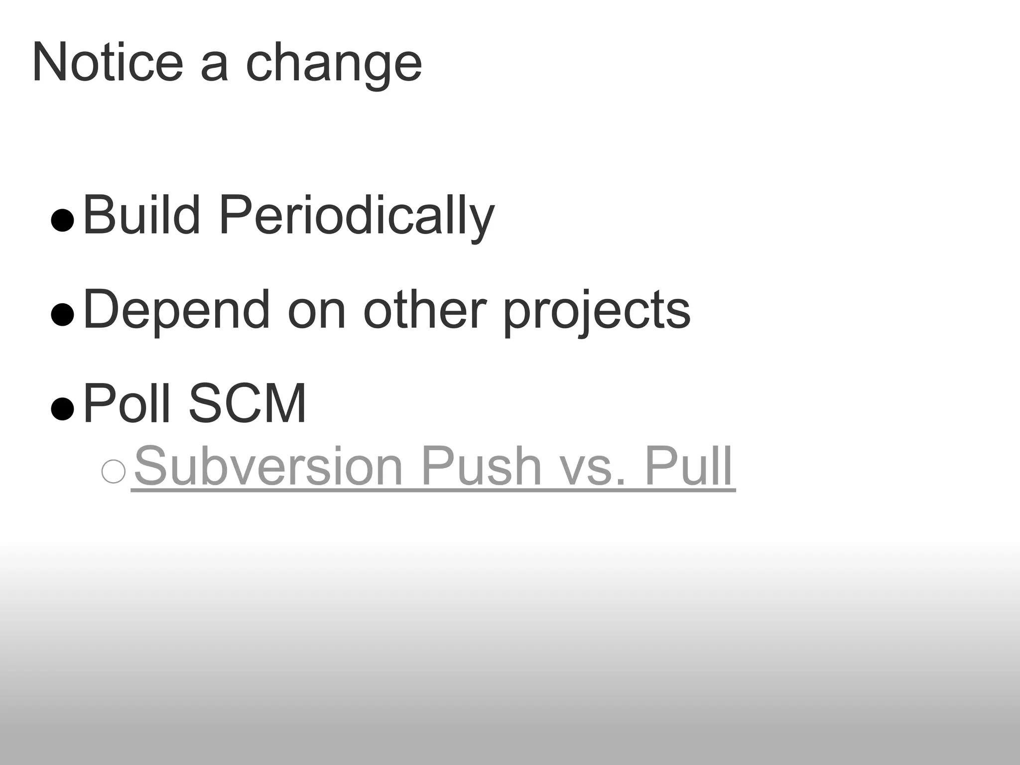 Notice a change

 Build Periodically
 Depend on other projects
 Poll SCM
  Subversion Push vs. Pull
 