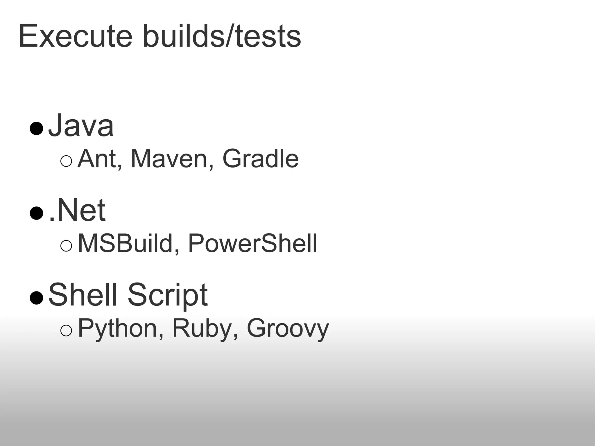 Execute builds/tests

  Java
    Ant, Maven, Gradle

  .Net
    MSBuild, PowerShell

  Shell Script
    Python, Ruby, Groovy
 
