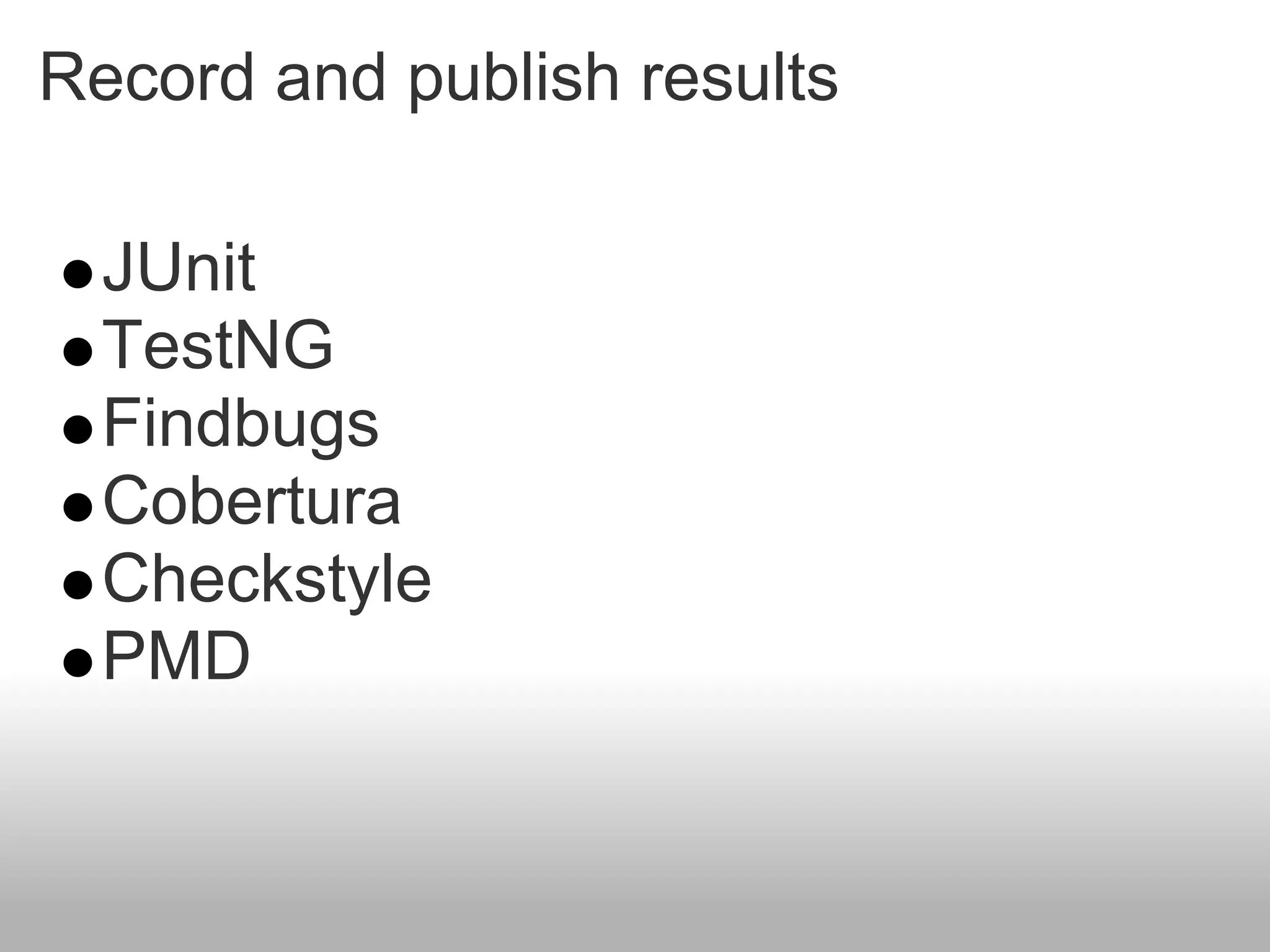 Record and publish results

  JUnit
  TestNG
  Findbugs
  Cobertura
  Checkstyle
  PMD
 