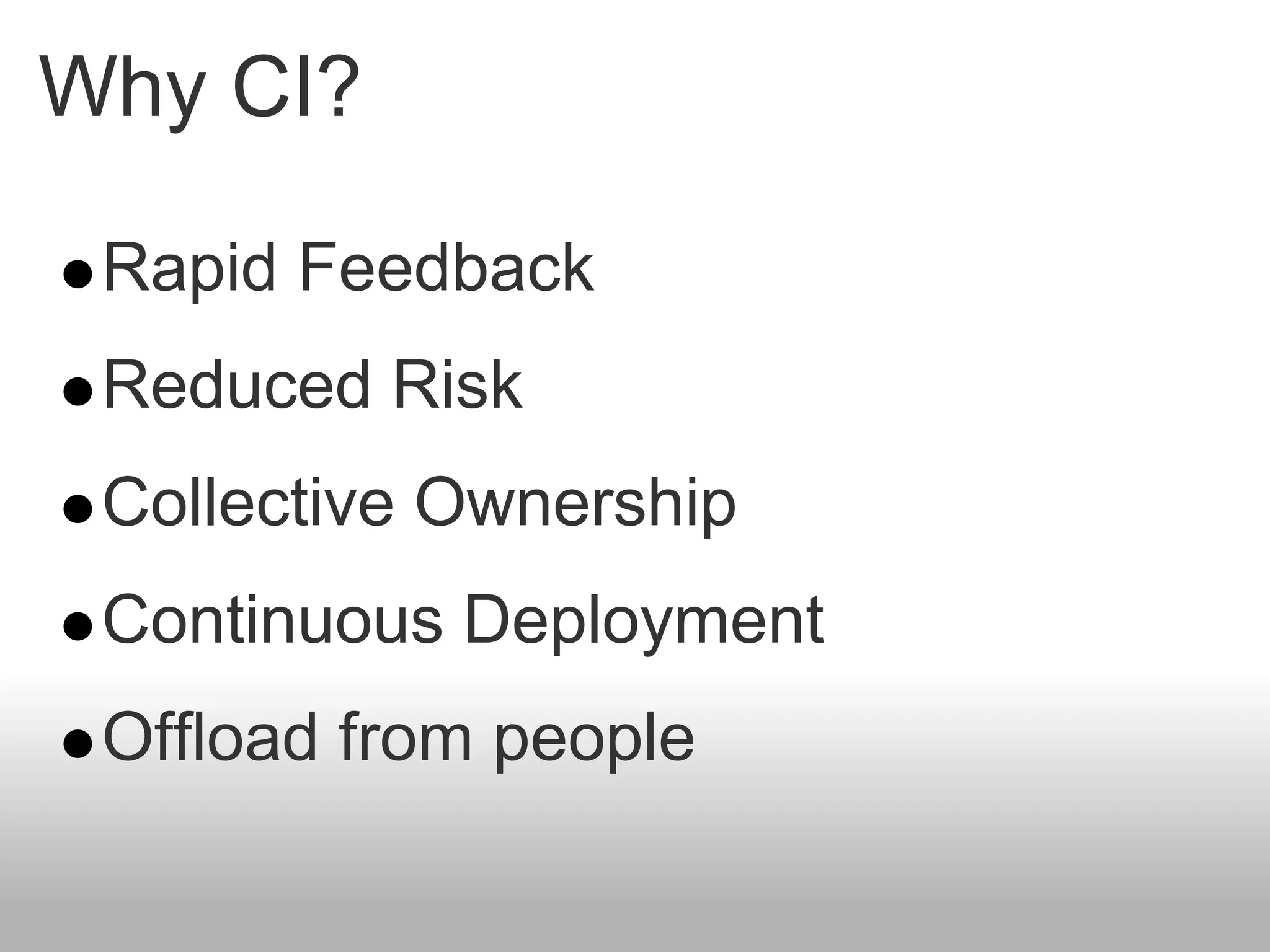Why CI?

 Rapid Feedback
 Reduced Risk
 Collective Ownership
 Continuous Deployment
 Offload from people
 