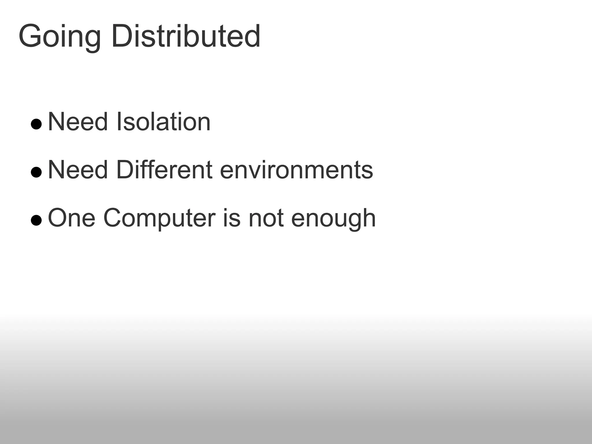 Going Distributed

  Need Isolation
  Need Different environments
  One Computer is not enough
 