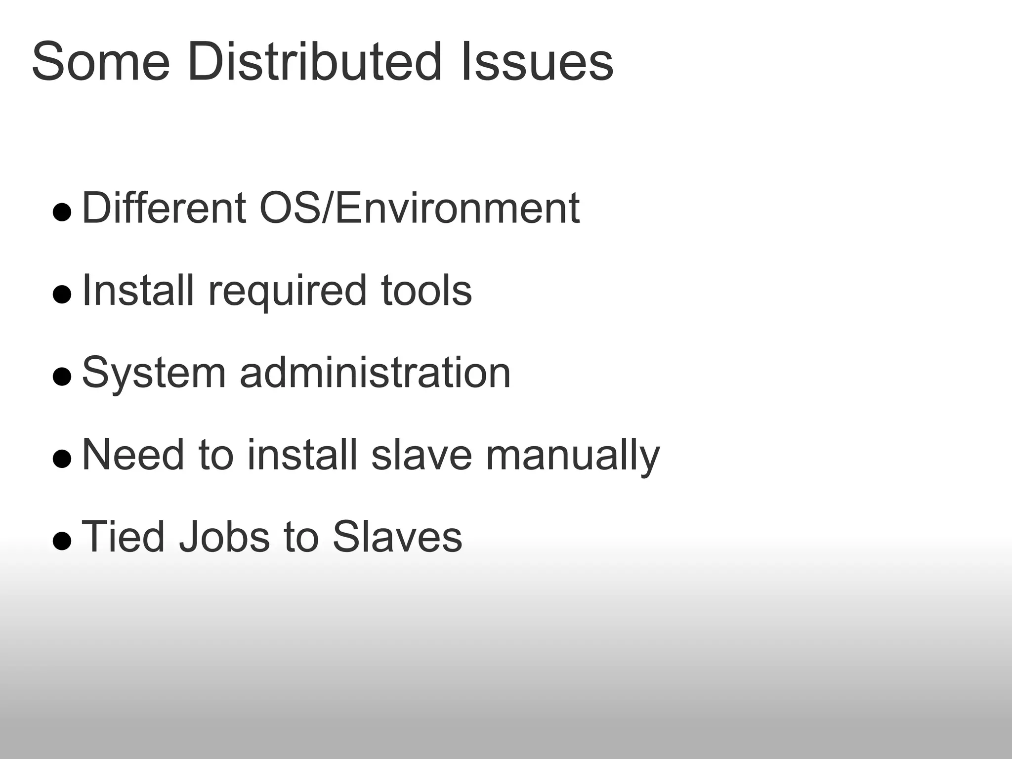 Some Distributed Issues

 Different OS/Environment
 Install required tools
 System administration
 Need to install slave manually
 Tied Jobs to Slaves
 