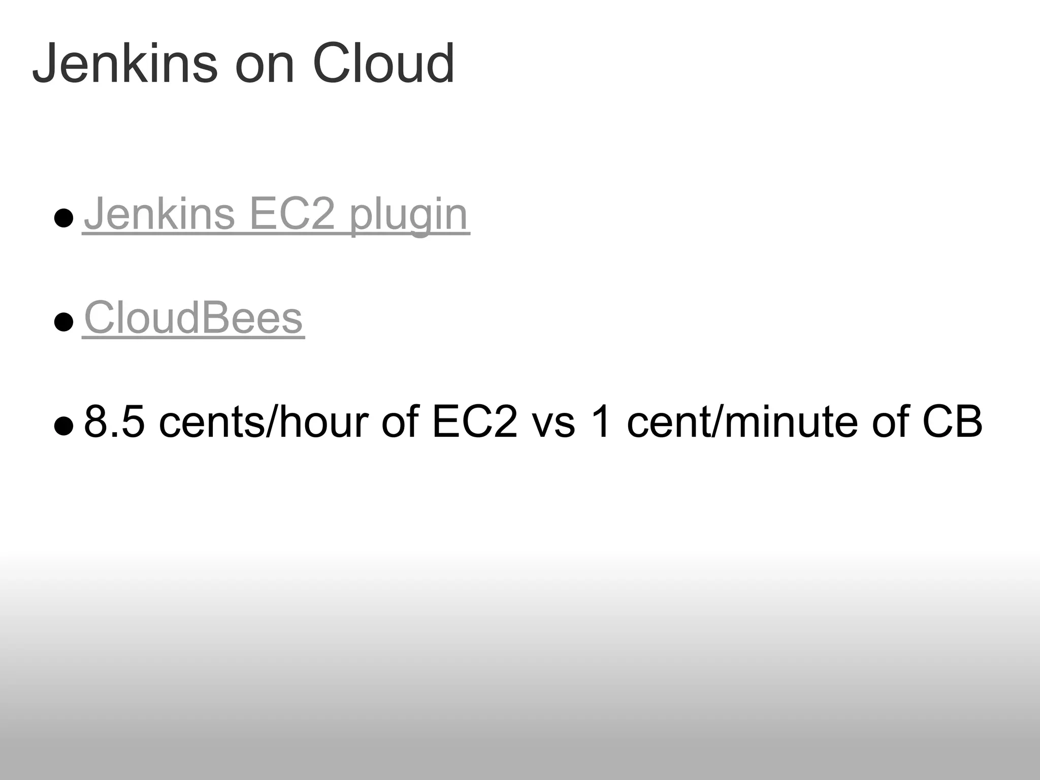 Jenkins on Cloud

 Jenkins EC2 plugin

 CloudBees

 8.5 cents/hour of EC2 vs 1 cent/minute of CB
 