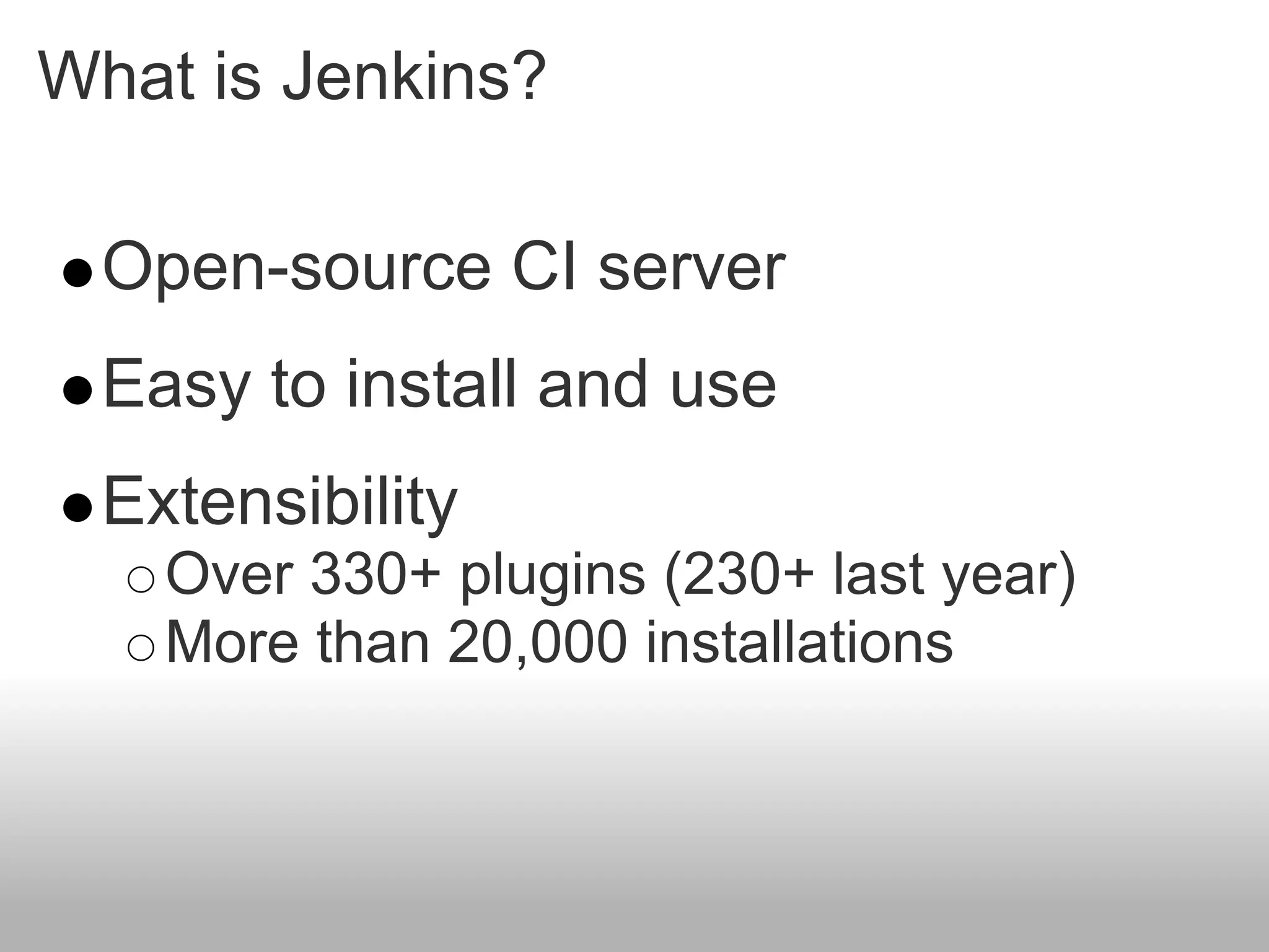 What is Jenkins?

  Open-source CI server
  Easy to install and use
  Extensibility
    Over 330+ plugins (230+ last year)
    More than 20,000 installations
 