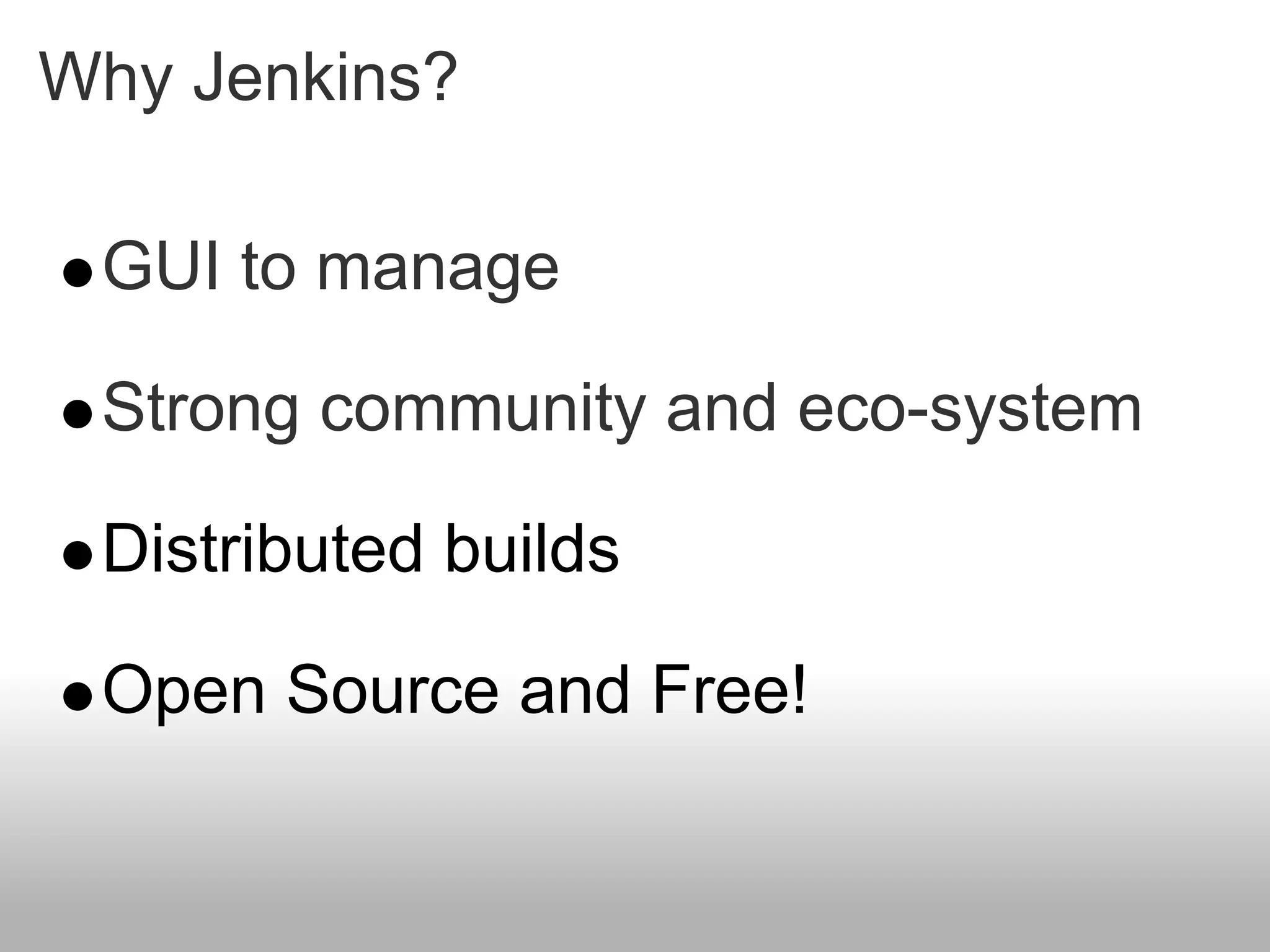 Why Jenkins?

 GUI to manage

 Strong community and eco-system

 Distributed builds

 Open Source and Free!
 