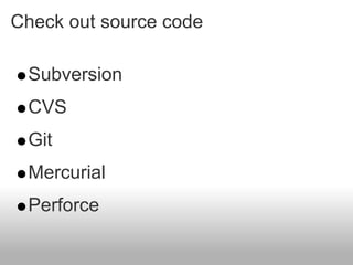 Check out source code

 Subversion
 CVS
 Git
 Mercurial
 Perforce
 