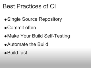 Best Practices of CI

 Single Source Repository
 Commit often
 Make Your Build Self-Testing
 Automate the Build
 Build fast
 