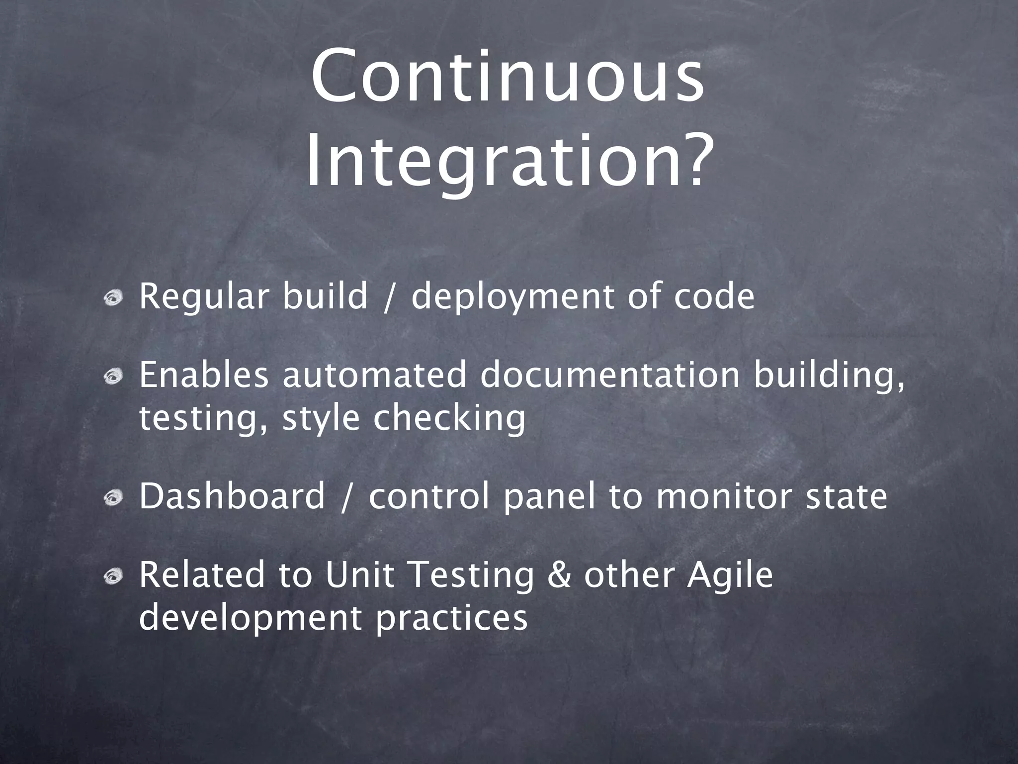 Continuous
         Integration?
Regular build / deployment of code

Enables automated documentation building,
testing, style checking

Dashboard / control panel to monitor state

Related to Unit Testing & other Agile
development practices
 
