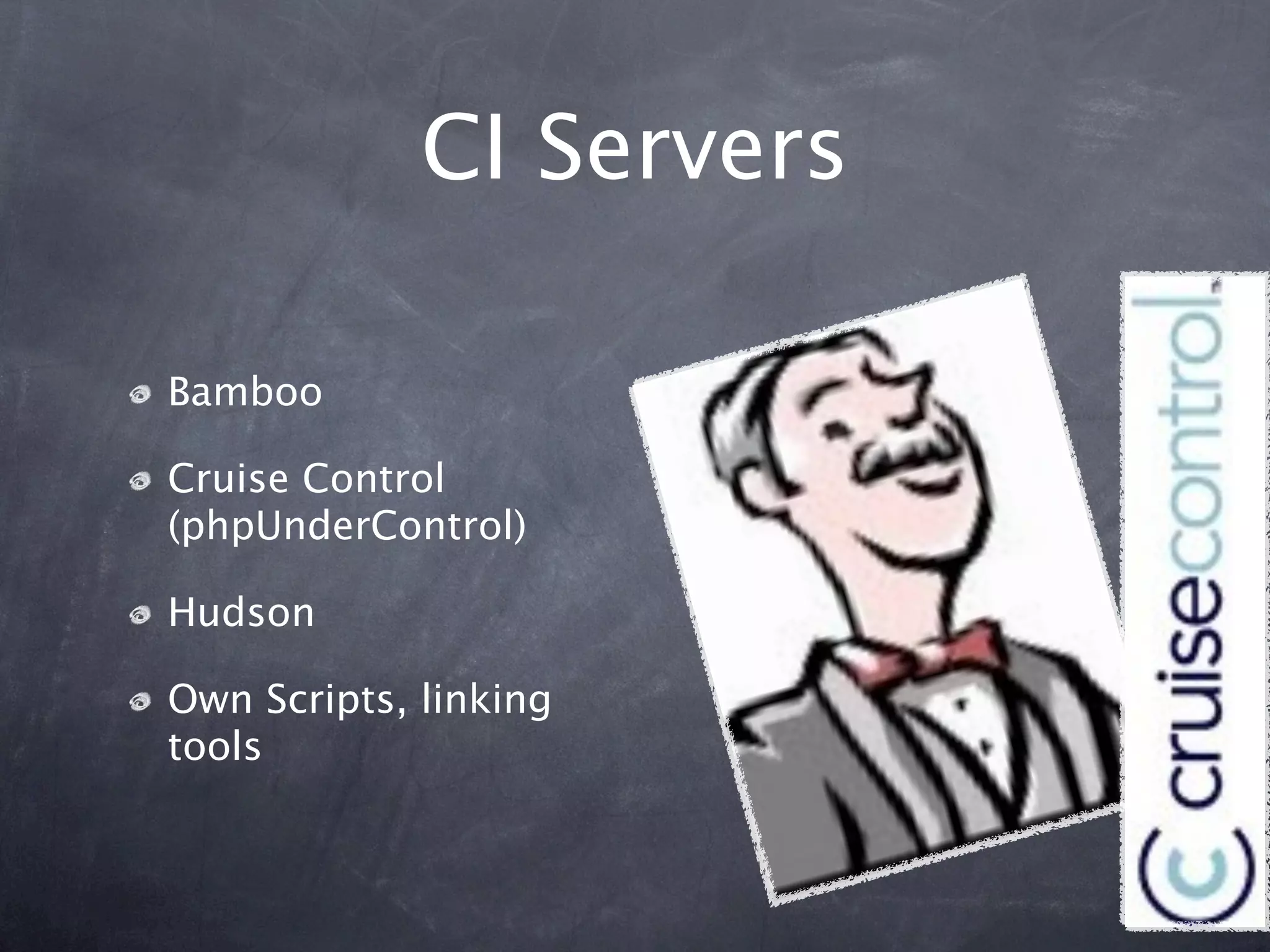 CI Servers

Bamboo

Cruise Control
(phpUnderControl)

Hudson

Own Scripts, linking
tools
 