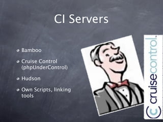 CI Servers

Bamboo

Cruise Control
(phpUnderControl)

Hudson

Own Scripts, linking
tools
 