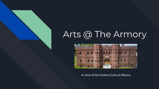 Arts @ The Armory
A vision of the Hudson Cultural Alliance
 