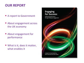 OUR REPORT
 A report to Government

 About engagement across
the UK economy

 About engagement for
performance

 What is it, does it matter,
what enables it

 