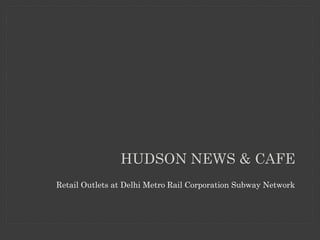 HUDSON NEWS & CAFE
Retail Outlets at Delhi Metro Rail Corporation Subway Network
 
