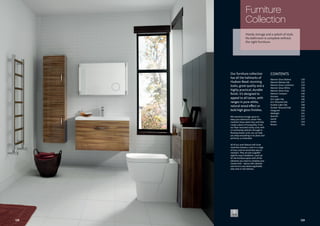 Our furniture collection
has all the hallmarks of
Hudson Reed: stunning
looks, great quality and a
highly practical, durable
finish. It’s designed to
appeal to all tastes, with
ranges in pure white,
natural wood effect or
bold high gloss finishes.
We maximise storage space to
keep your bathroom clutter-free,
maintain those sleek lines and help
create a place of tranquillity. From
our floor-mounted vanity units with
co-ordinating cabinets through to
floating drawer units, we can help
you keep everything in its place and
perfectly co-ordinated.
All of our units feature soft-close
metal box drawers, come in a range
of sizes, and are extremely easy to
maintain. They are also supplied
rigid for easy installation. Look out
for the furniture packs with all the
elements you need to complete your
chosen look – basins with cabinets
and mirrors and, where applicable,
side units or tall cabinets.
CONTENTS
Memoir Gloss Walnut 130
Memoir Blonde Oak 132
Memoir Gloss Cashmere 134
Memoir Gloss White 136
Memoir Gloss Grey 138
Memoir Compact 140
Horizon 142
Erin Light Oak 146
Erin Textured Oak 147
Dunbar Light Oak 148
Dunbar Textured Oak 149
Vanguard 150
Midnight 151
Quartet 152
Laurel 153
Ambit 154
Recess 155
Furniture
Collection
Handy storage and a splash of style.
No bathroom is complete without
the right furniture.
129128
 