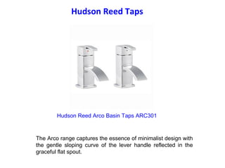   Hudson Reed Taps  Hudson Reed Arco Basin Taps ARC301 The Arco range captures the essence of minimalist design with the gentle sloping curve of the lever handle reflected in the graceful flat spout. 
