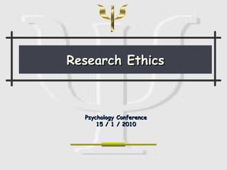 Research Ethics Psychology Conference 15 / 1 / 2010 