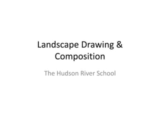 Landscape Drawing &
Composition
The Hudson River School
 