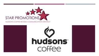 STAR PROMOTIONS
HUDSON'S COFFEE REVISED COMMUNICATION STRATEGY
 