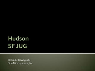 HudsonSF JUG Kohsuke Kawaguchi Sun Microsystems, Inc. 