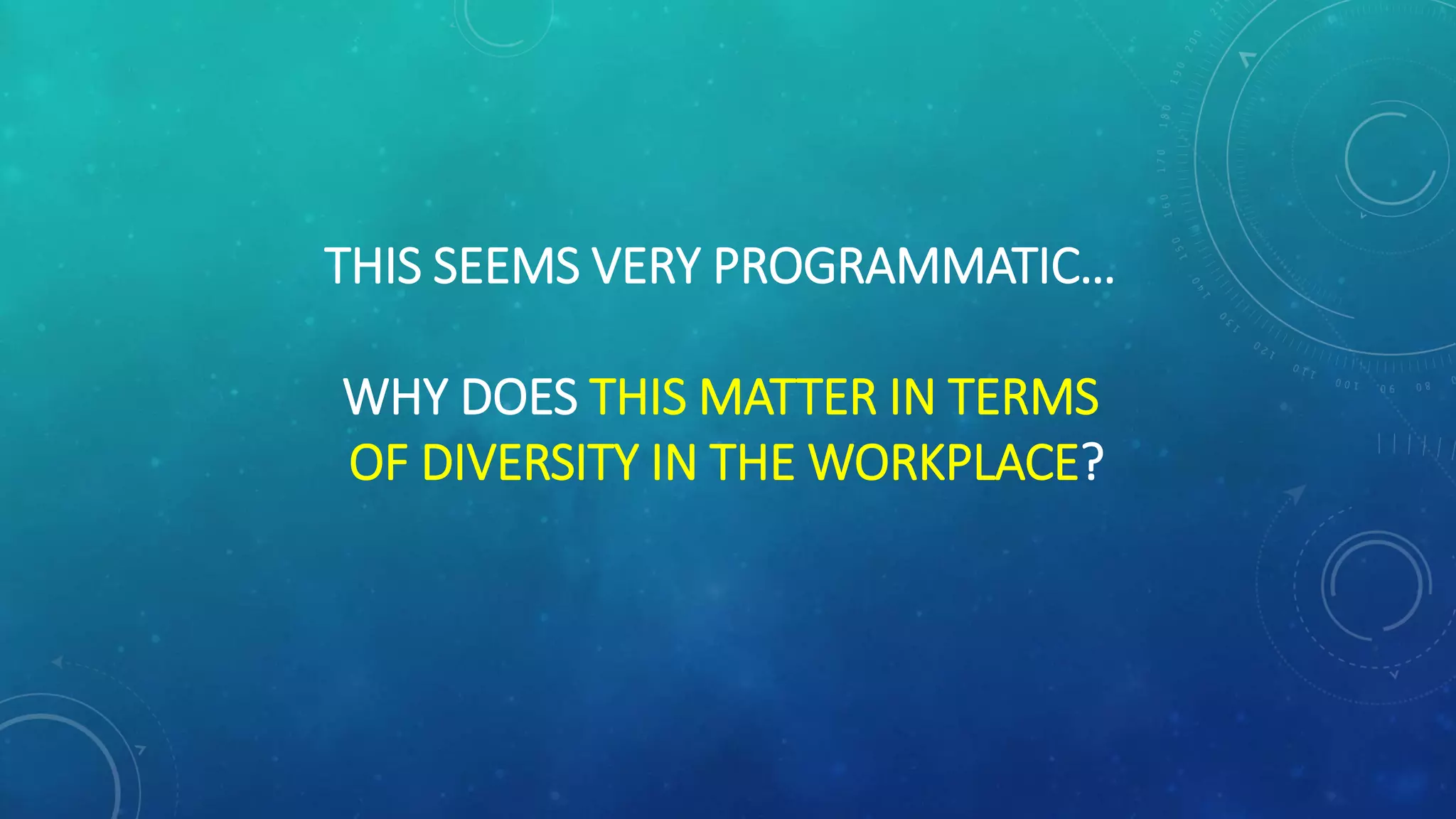 THIS SEEMS VERY PROGRAMMATIC…
WHY DOES THIS MATTER IN TERMS
OF DIVERSITY IN THE WORKPLACE?
 
