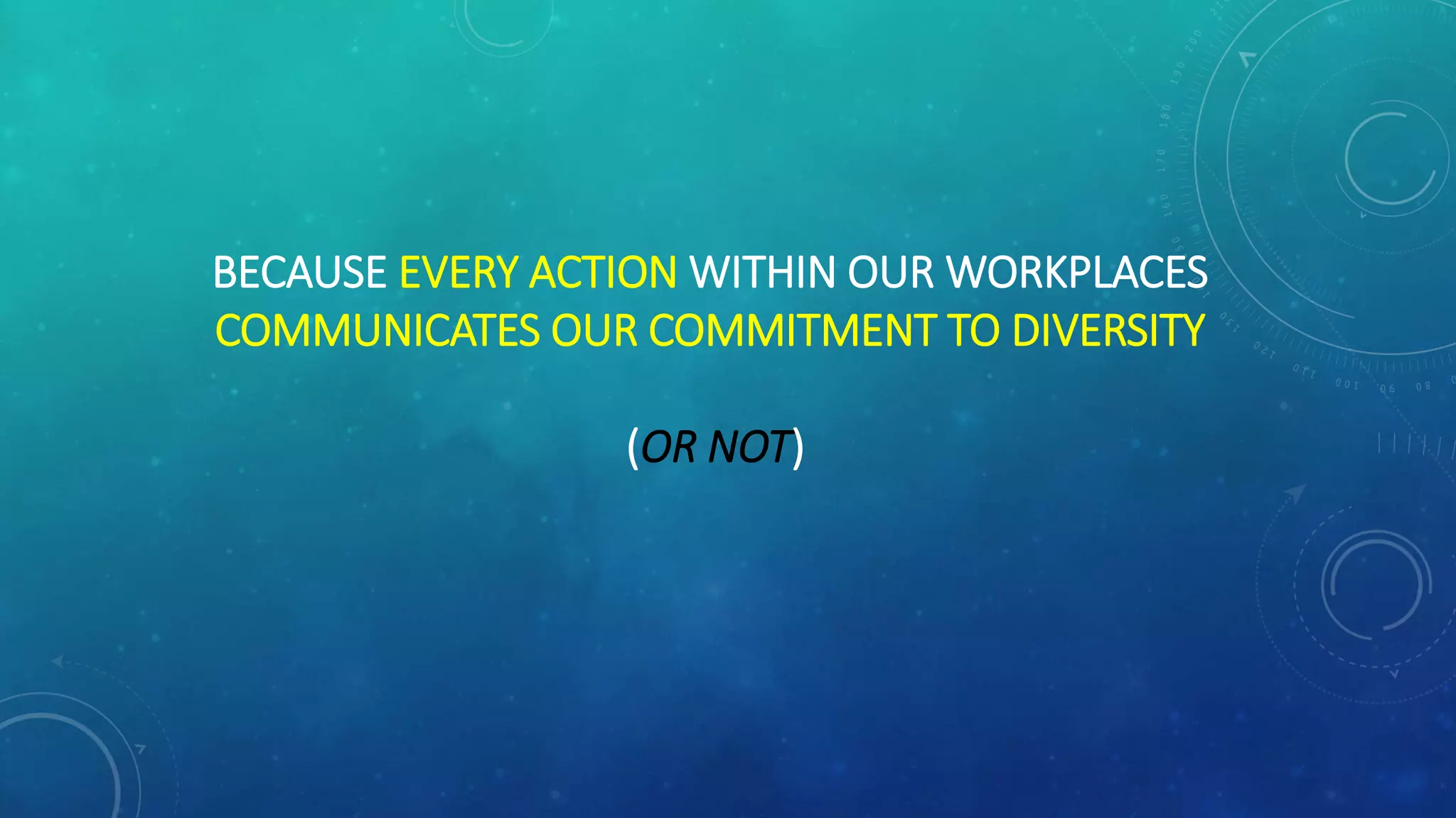 BECAUSE EVERY ACTION WITHIN OUR WORKPLACES
COMMUNICATES OUR COMMITMENT TO DIVERSITY
(OR NOT)
 