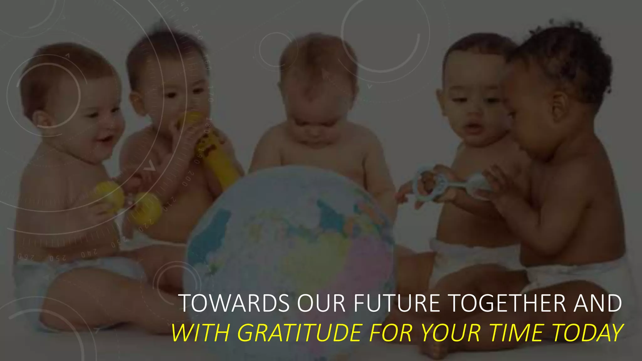 TOWARDS OUR FUTURE TOGETHER AND
WITH GRATITUDE FOR YOUR TIME TODAY
 