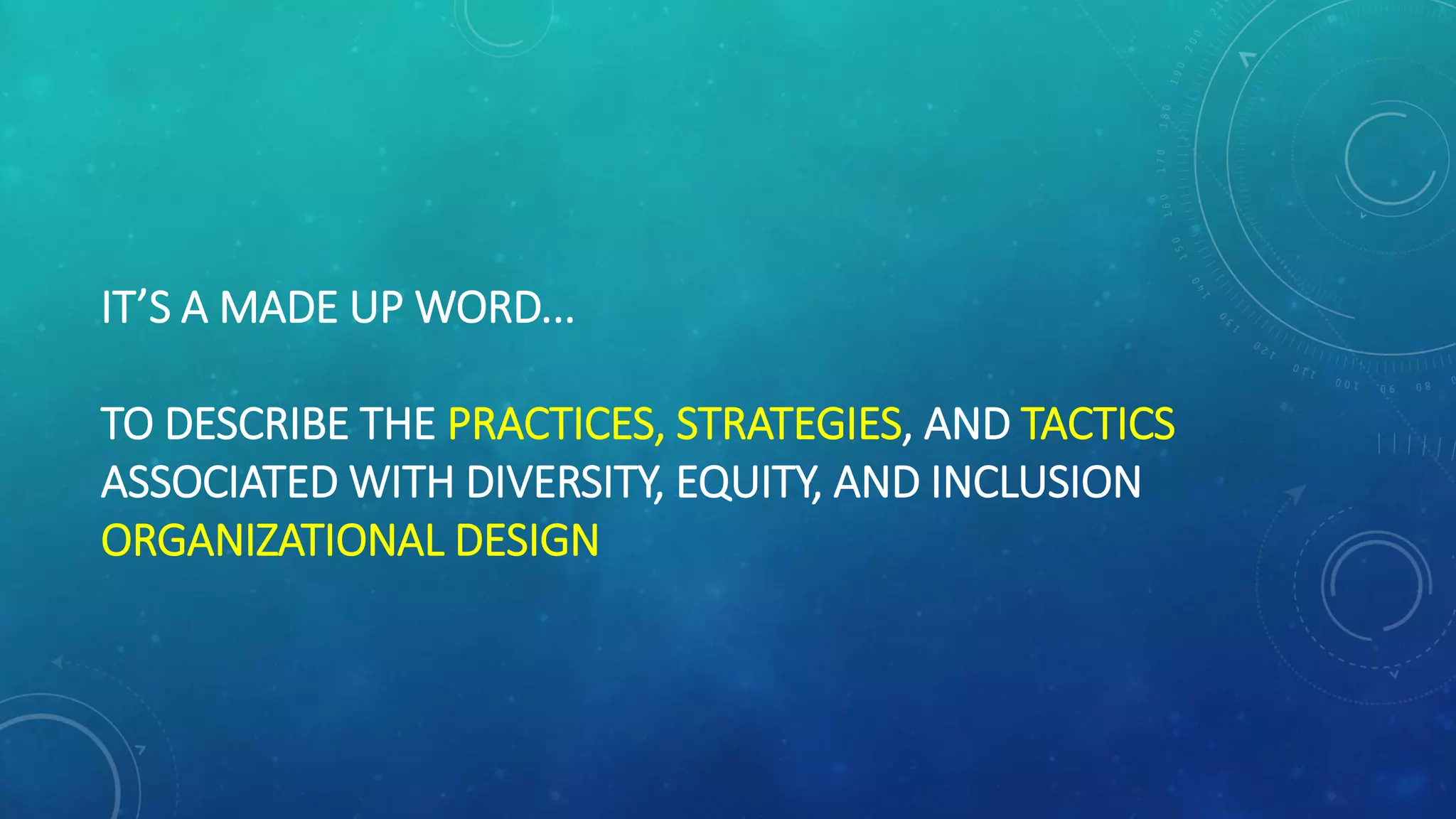 IT’S A MADE UP WORD...
TO DESCRIBE THE PRACTICES, STRATEGIES, AND TACTICS
ASSOCIATED WITH DIVERSITY, EQUITY, AND INCLUSION
ORGANIZATIONAL DESIGN
 