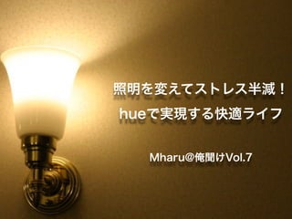 照明を変えてストレス半減！
hueで実現する快適ライフ
Mharu@俺聞けVol.7

 