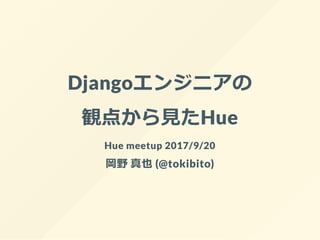 Djangoエンジニアの
観点から見たHue
Hue meetup 2017/9/20
岡野 真也 (@tokibito)
 