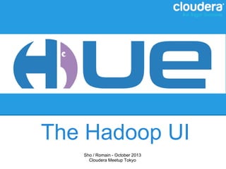 The Hadoop UI
Sho / Romain - October 2013
Cloudera Meetup Tokyo

 