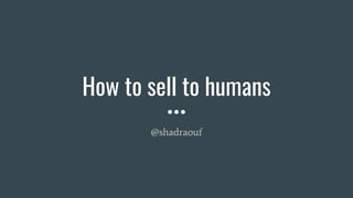 How to sell to humans
@shadraouf
 