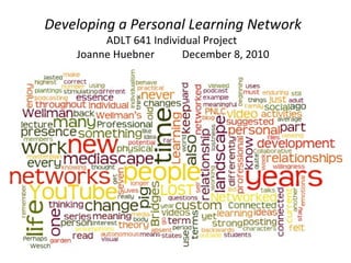 Developing a Personal Learning Network ADLT 641 Individual Project  Joanne Huebner December 8, 2010 