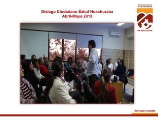 Dialogo Ciudadano Salud Huechuraba
Abril-Mayo 2013

 