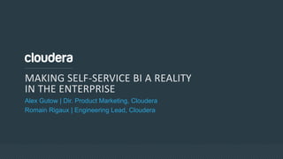 MAKING SELF-SERVICE BI A REALITY
IN THE ENTERPRISE
Alex Gutow | Dir. Product Marketing, Cloudera
Romain Rigaux | Engineering Lead, Cloudera
 