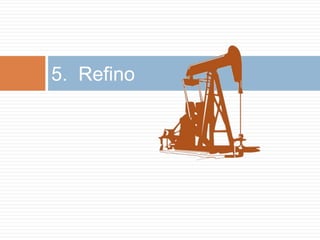 5. Refino
 
