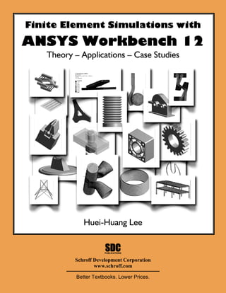 Finite Element Simulations with
ANSYS Workbench 12
Theory – Applications – Case Studies
Huei-Huang Lee
PUBLICATIONS
SDC
Schroff Development Corporation
www.schroff.com
Better Textbooks. Lower Prices.
 