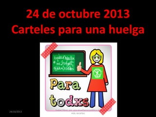 24 de octubre 2013
Carteles para una huelga

24/10/2013

Isabel Pérez por una enseñanza pública sin
más recortes

 