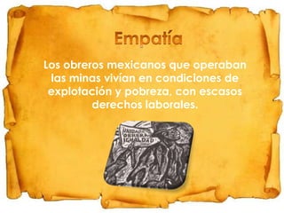 Los obreros mexicanos que operaban
las minas vivían en condiciones de
explotación y pobreza, con escasos
derechos laborales.

 