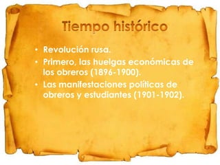 • Revolución rusa.
• Primero, las huelgas económicas de
los obreros (1896-1900).
• Las manifestaciones políticas de
obreros y estudiantes (1901-1902).

 